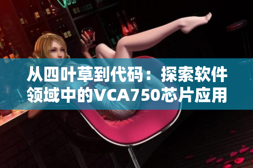 从四叶草到代码：探索软件领域中的VCA750芯片应用