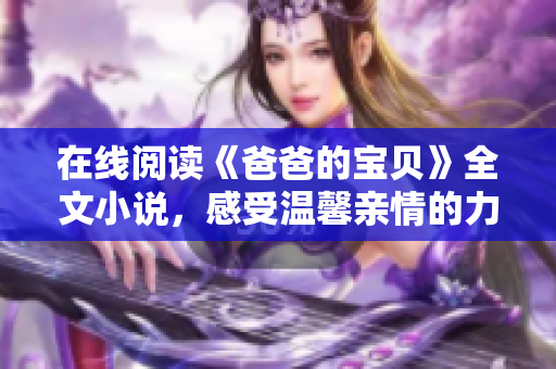 在线阅读《爸爸的宝贝》全文小说，感受温馨亲情的力量
