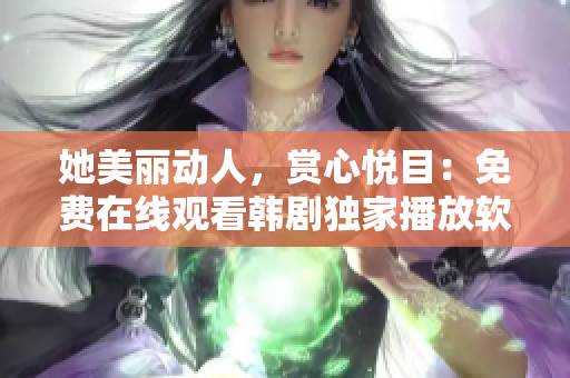 她美丽动人，赏心悦目：免费在线观看韩剧独家播放软件