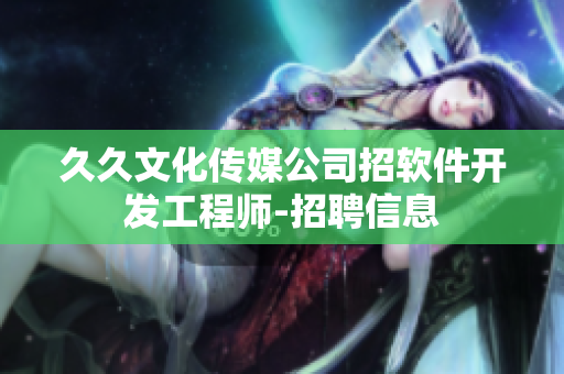 久久文化传媒公司招软件开发工程师-招聘信息