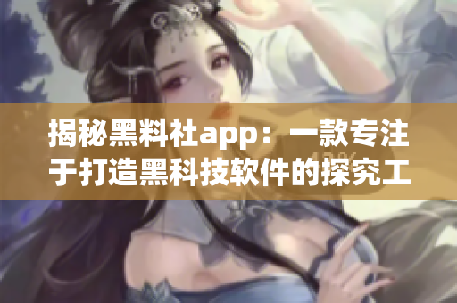 揭秘黑料社app：一款专注于打造黑科技软件的探究工具