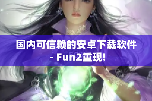 国内可信赖的安卓下载软件 - Fun2重现!