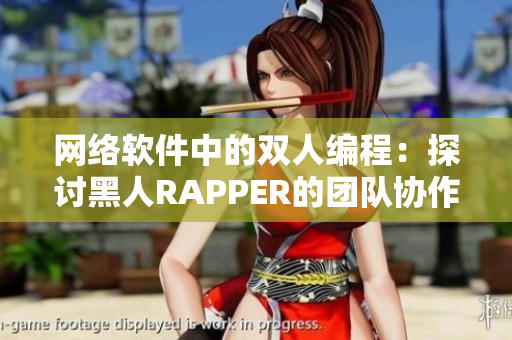 网络软件中的双人编程：探讨黑人RAPPER的团队协作精神