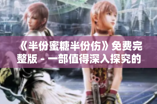 《半份蜜糖半份伤》免费完整版 - 一部值得深入探究的电视剧