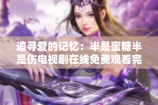 追寻爱的记忆：半是蜜糖半是伤电视剧在线免费观看完整版