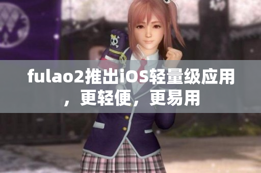 fulao2推出iOS轻量级应用，更轻便，更易用