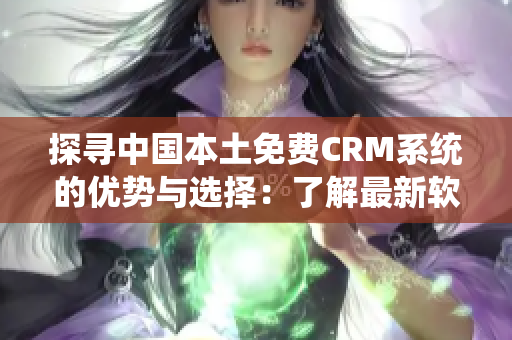 探寻中国本土免费CRM系统的优势与选择：了解最新软件动态