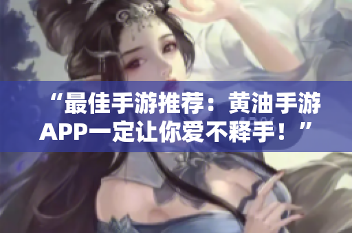 “最佳手游推荐：黄油手游APP一定让你爱不释手！”