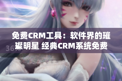 免费CRM工具：软件界的璀璨明星 经典CRM系统免费试用