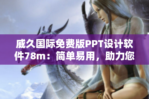 威久国际免费版PPT设计软件78m：简单易用，助力您轻松制作出色演示稿