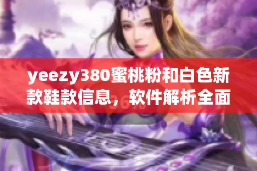 yeezy380蜜桃粉和白色新款鞋款信息，软件解析全面剖析