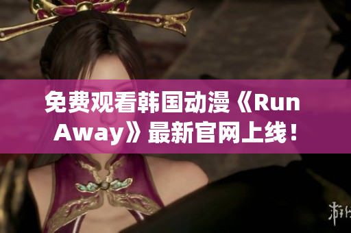 免费观看韩国动漫《Run Away》最新官网上线！