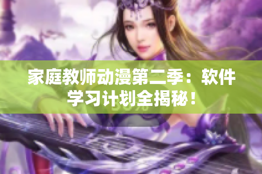家庭教师动漫第二季：软件学习计划全揭秘！
