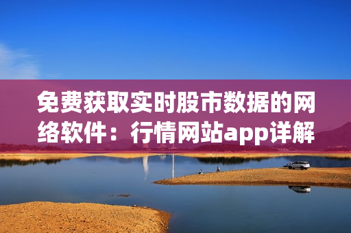 免费获取实时股市数据的网络软件：行情网站app详解