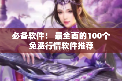 必备软件！ 最全面的100个免费行情软件推荐