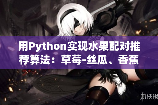 用Python实现水果配对推荐算法：草莓-丝瓜、香蕉-榴莲