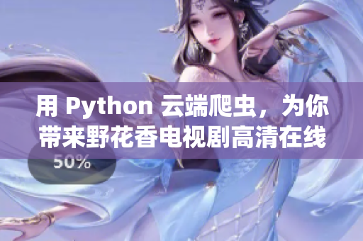 用 Python 云端爬虫，为你带来野花香电视剧高清在线观看