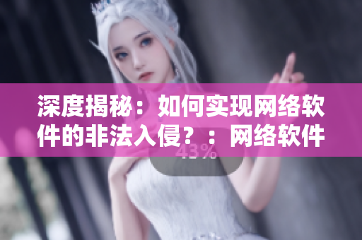 深度揭秘：如何实现网络软件的非法入侵？：网络软件入侵探究