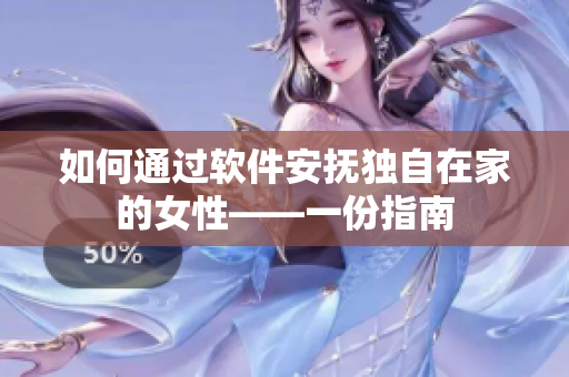 如何通过软件安抚独自在家的女性——一份指南