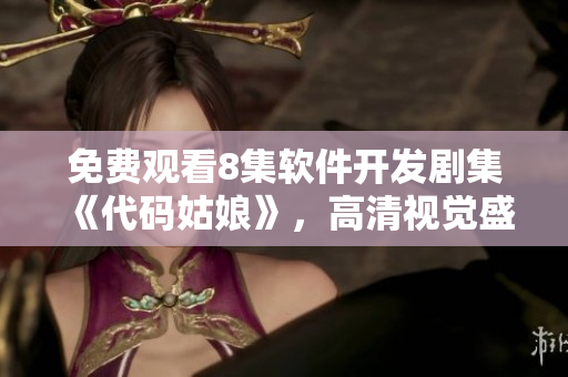 免费观看8集软件开发剧集《代码姑娘》，高清视觉盛宴等你来！