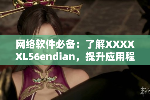 网络软件必备：了解XXXXXL56endian，提升应用程序兼容性
