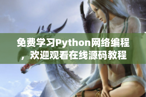 详细阅读:免费学习Python网络编程,欢迎观看在线源码教程 免费学习Python网络编程,欢迎观看在线源码教程