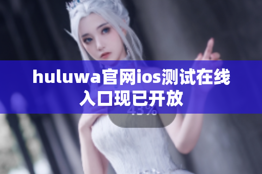 huluwa官网ios测试在线入口现已开放