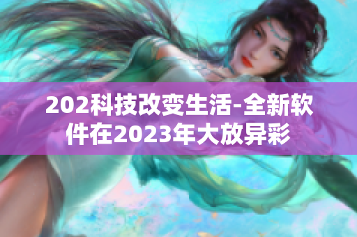 202科技改变生活-全新软件在2023年大放异彩