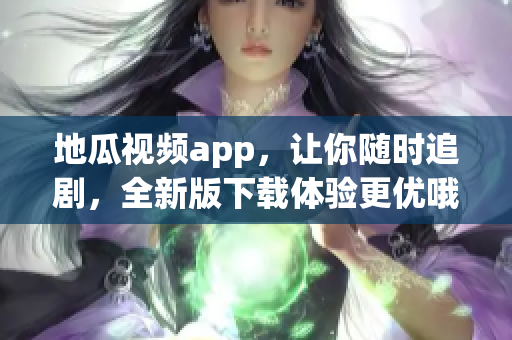 详细阅读:地瓜视频app,让你随时追剧,全新版下载体验更优哦! 地瓜视频app,让你随时追剧,全新版下载体验更优哦!