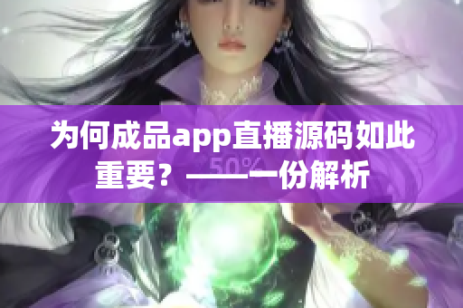 为何成品app直播源码如此重要?——一份解析 为何成品app直播源码如此重要?——一份解析