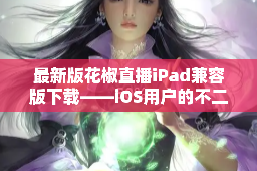 最新版花椒直播iPad兼容版下载——iOS用户的不二之选