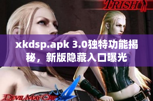 xkdsp.apk 3.0独特功能揭秘,新版隐藏入口曝光 xkdsp.apk 3.0独特功能揭秘,新版隐藏入口曝光