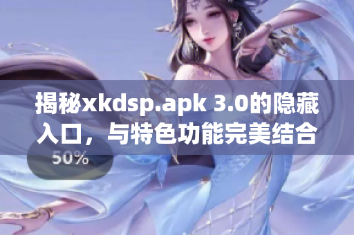 揭秘xkdsp.apk 3.0的隐藏入口,与特色功能完美结合 揭秘xkdsp.apk 3.0的隐藏入口,与特色功能完美结合