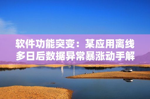 详细阅读:软件功能突变:某应用离线多日后数据异常暴涨动手解决 软件功能突变:某应用离线多日后数据异常暴涨动手解决
