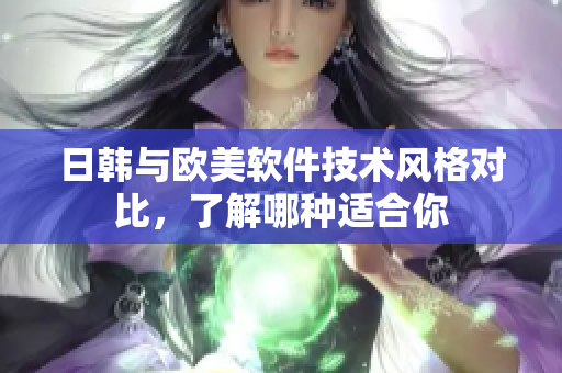 详细阅读:日韩与欧美软件技术风格对比,了解哪种适合你 日韩与欧美软件技术风格对比,了解哪种适合你