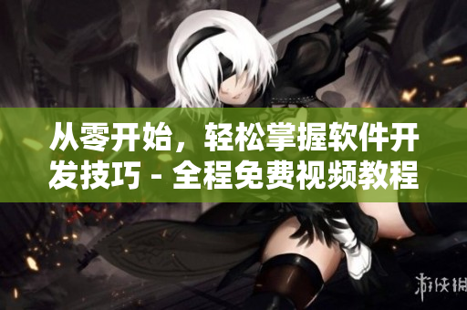 从零开始，轻松掌握软件开发技巧 - 全程免费视频教程！
