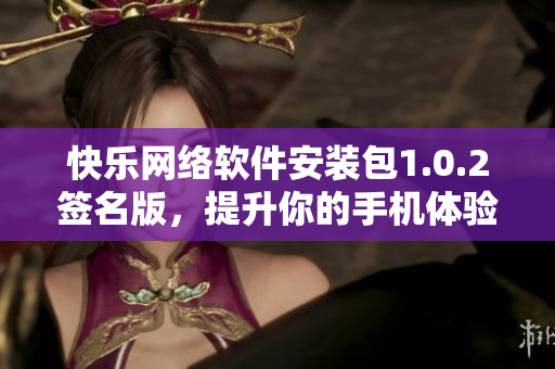 快乐网络软件安装包1.0.2签名版，提升你的手机体验
