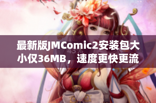最新版JMComic2安装包大小仅36MB，速度更快更流畅！