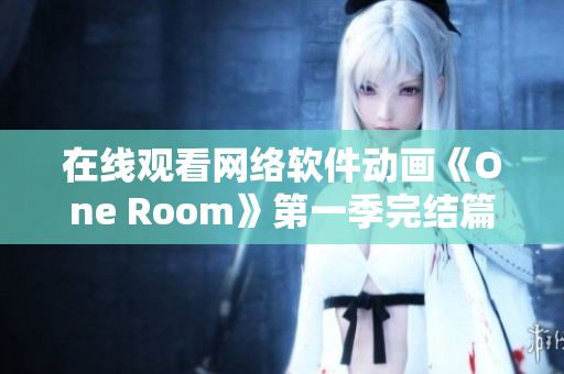 在线观看网络软件动画《One Room》第一季完结篇