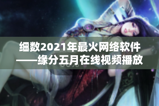 细数2021年最火网络软件——缘分五月在线视频播放