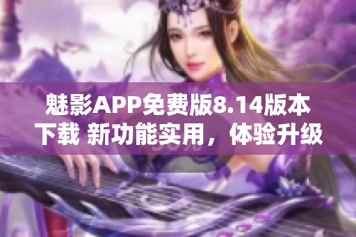 魅影APP免费版8.14版本下载 新功能实用，体验升级