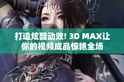 打造炫酷动效! 3D MAX让你的视频成品惊艳全场