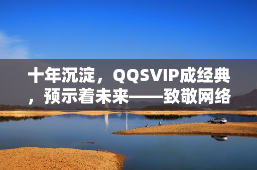 十年沉淀，QQSVIP成经典，预示着未来——致敬网络软件编辑们
