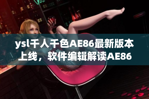 ysl千人千色AE86最新版本上线，软件编辑解读AE86V9升级亮点