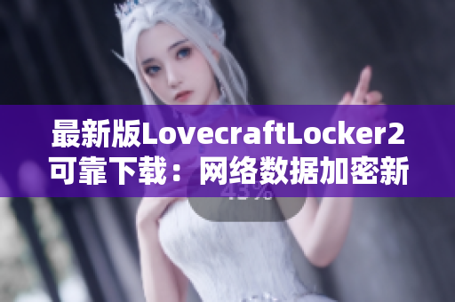最新版LovecraftLocker2可靠下载:网络数据加密新利器,保障机密文件安全存储! 最新版LovecraftLocker2可靠下载:网络数据加密新利器,保障机密文件安全存储!