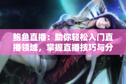鲍鱼直播：助你轻松入门直播领域，掌握直播技巧与分享经验