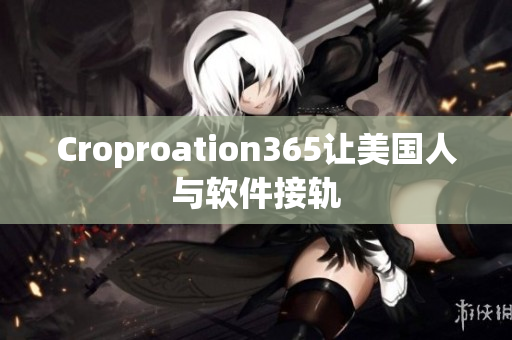 详细阅读:Croproation365让美国人与软件接轨 Croproation365让美国人与软件接轨