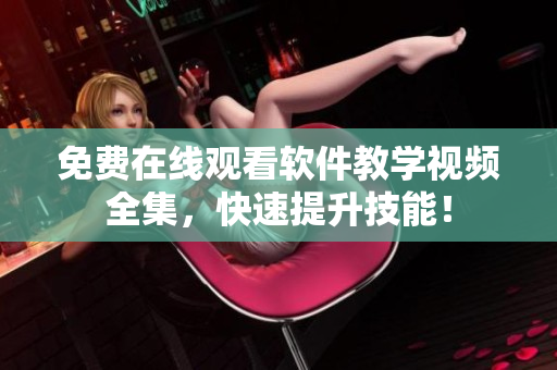 免费在线观看软件教学视频全集，快速提升技能！