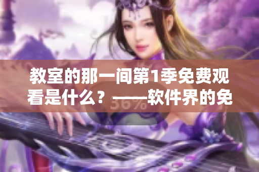 详细阅读:教室的那一间第1季免费观看是什么?——软件界的免费之选 教室的那一间第1季免费观看是什么?——软件界的免费之选
