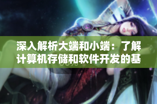 深入解析大端和小端：了解计算机存储和软件开发的基础知识